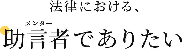 法律における、助言者(メンター)でありたい